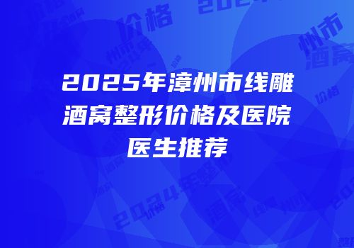 2025年漳州市线雕酒窝整形价格及医院医生推荐