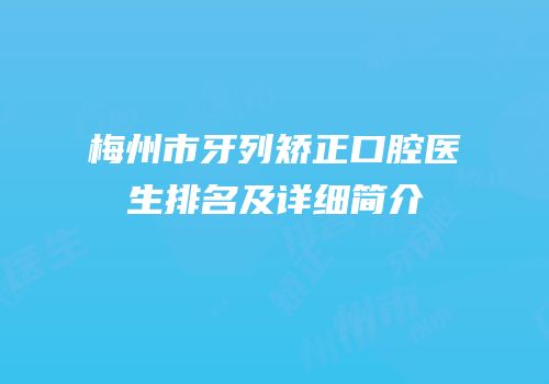 梅州市牙列矫正口腔医生排名及详细简介