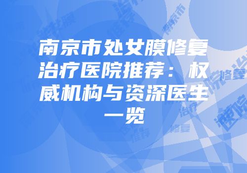 南京市处女膜修复治疗医院推荐：权威机构与资深医生一览