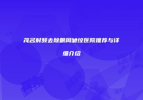 茂名射频去除眼周皱纹医院推荐与详细介绍