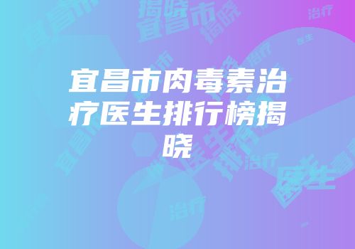 宜昌市肉毒素治疗医生排行榜揭晓