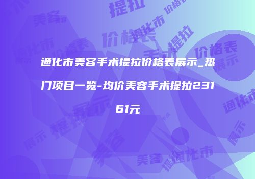 通化市美容手术提拉价格表展示_热门项目一览-均价美容手术提拉23161元