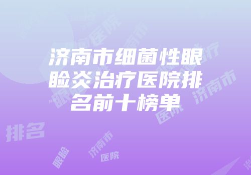 济南市细菌性眼睑炎治疗医院排名前十榜单