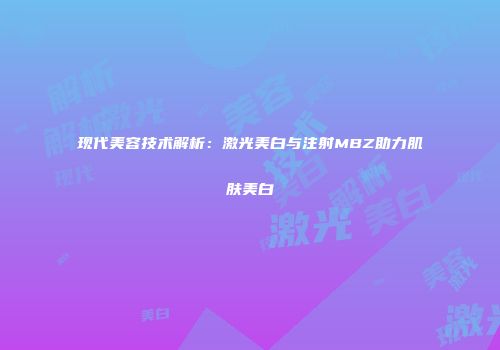现代美容技术解析：激光美白与注射MBZ助力肌肤美白