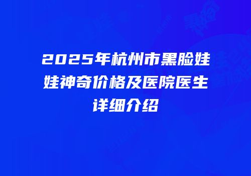 2025年杭州市黑脸娃娃神奇价格及医院医生详细介绍
