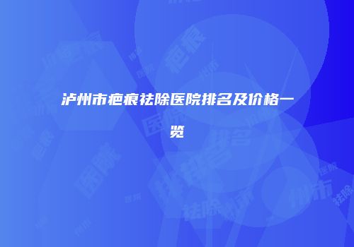 泸州市疤痕祛除医院排名及价格一览