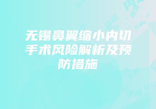 无锡鼻翼缩小内切手术风险解析及预防措施