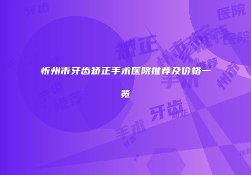忻州市牙齿矫正手术医院推荐及价格一览