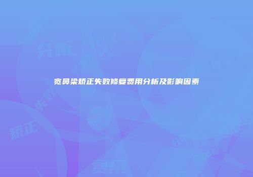 宽鼻梁矫正失败修复费用分析及影响因素