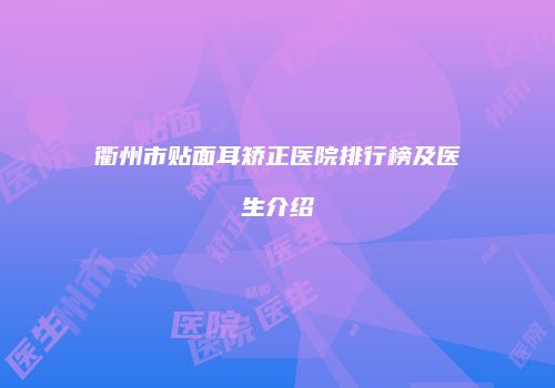 衢州市贴面耳矫正医院排行榜及医生介绍