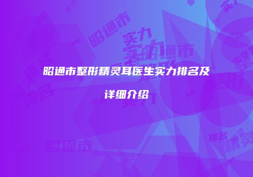 昭通市整形精灵耳医生实力排名及详细介绍