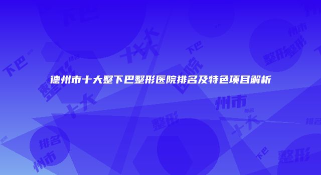 德州市十大整下巴整形医院排名及特色项目解析