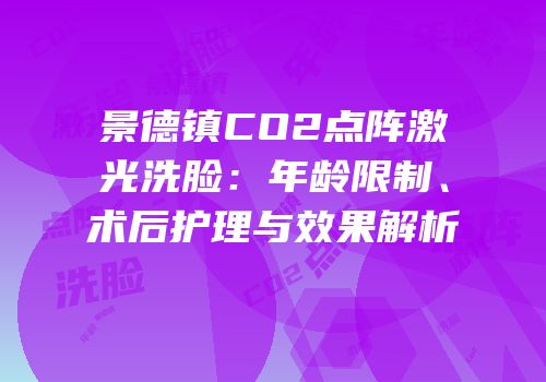 景德镇CO2点阵激光洗脸：年龄限制、术后护理与效果解析