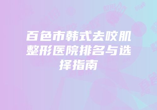 百色市韩式去咬肌整形医院排名与选择指南