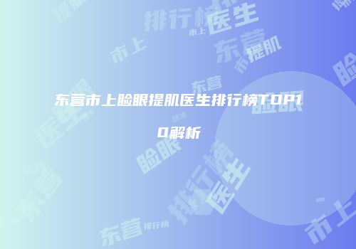 东营市上睑眼提肌医生排行榜TOP10解析