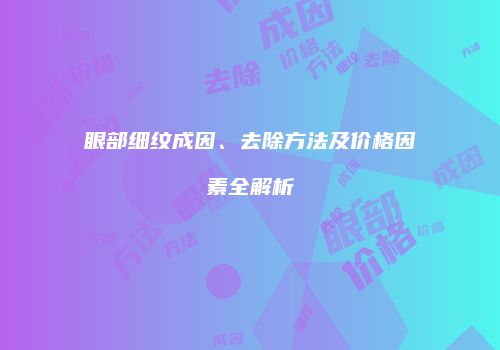 眼部细纹成因、去除方法及价格因素全解析