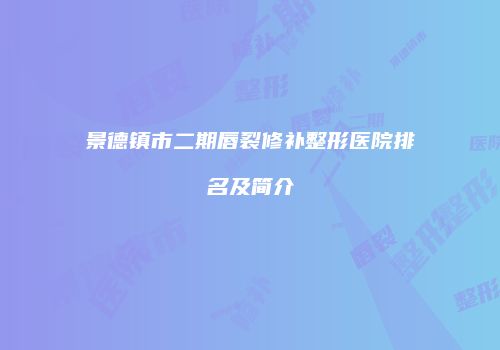 景德镇市二期唇裂修补整形医院排名及简介