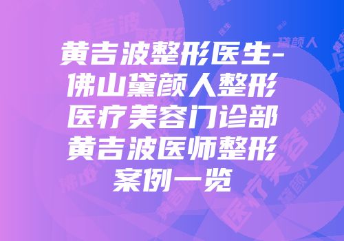 黄吉波整形医生-佛山黛颜人整形医疗美容门诊部黄吉波医师整形案例一览