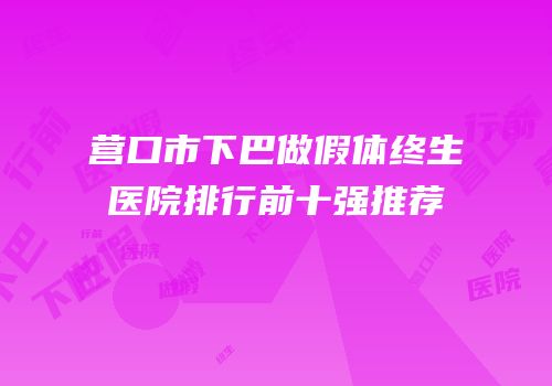 营口市下巴做假体终生医院排行前十强推荐