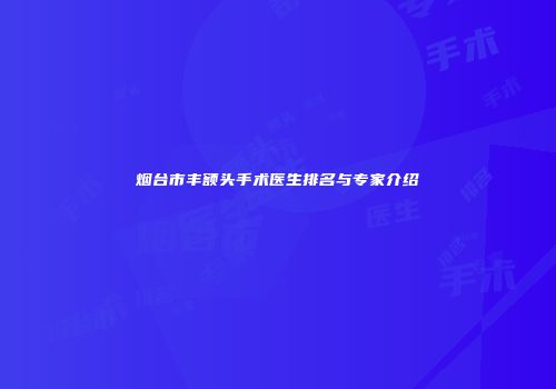 烟台市丰额头手术医生排名与专家介绍