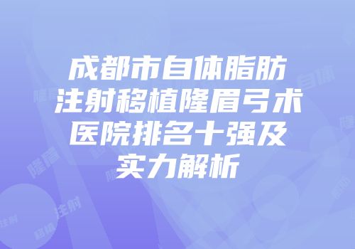 成都市自体脂肪注射移植隆眉弓术医院排名十强及实力解析