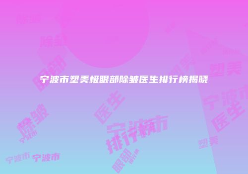 宁波市塑美极眼部除皱医生排行榜揭晓