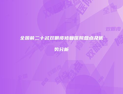 全国前二十名双眼皮修复医院盘点及优势分析