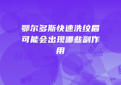 鄂尔多斯快速洗纹眉可能会出现哪些副作用