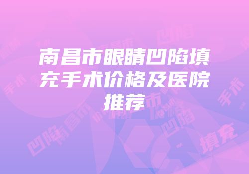 南昌市眼睛凹陷填充手术价格及医院推荐