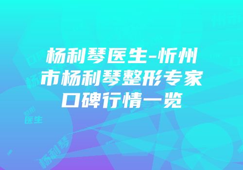 杨利琴医生-忻州市杨利琴整形专家口碑行情一览