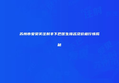 苏州市爱贝芙注射丰下巴医生排名及价格行情揭秘