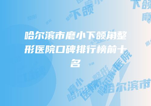 哈尔滨市磨小下颌角整形医院口碑排行榜前十名