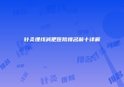 针灸埋线减肥医院排名前十详解