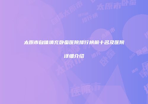 太原市自体填充卧蚕医院排行榜前十名及医院详细介绍