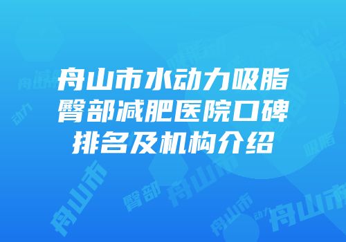 舟山市水动力吸脂臀部减肥医院口碑排名及机构介绍