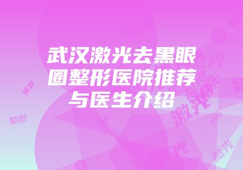 武汉激光去黑眼圈整形医院推荐与医生介绍