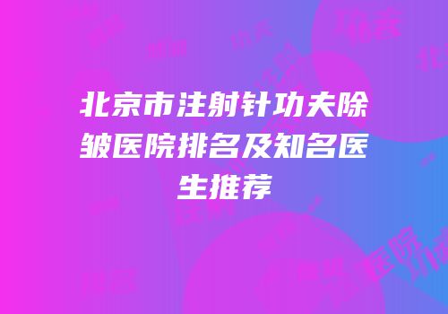 北京市注射针功夫除皱医院排名及知名医生推荐