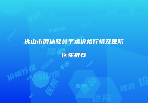 佛山市假体隆鼻手术价格行情及医院医生推荐