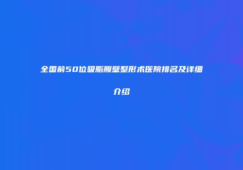 全国前50位吸脂腹壁整形术医院排名及详细介绍