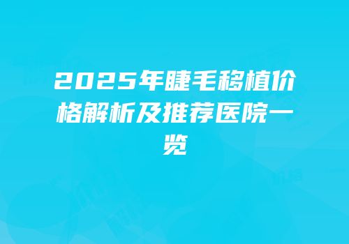 2025年睫毛移植价格解析及推荐医院一览