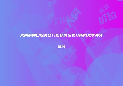 大同精典口腔美容门诊部价位表分析附光敏补牙案例
