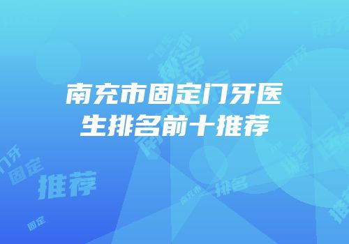南充市固定门牙医生排名前十推荐