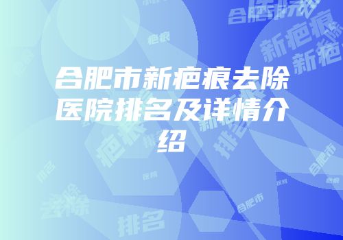 合肥市新疤痕去除医院排名及详情介绍