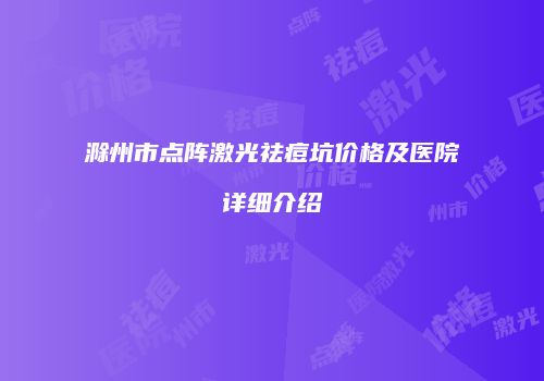 滁州市点阵激光祛痘坑价格及医院详细介绍