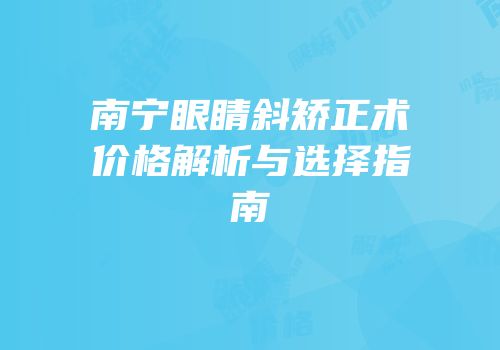 南宁眼睛斜矫正术价格解析与选择指南