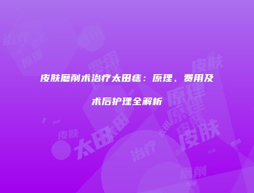 皮肤磨削术治疗太田痣：原理、费用及术后护理全解析