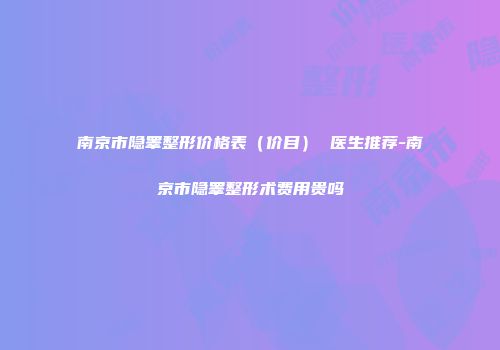 南京市隐睾整形价格表（价目） 医生推荐-南京市隐睾整形术费用贵吗