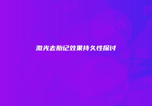 激光去胎记效果持久性探讨