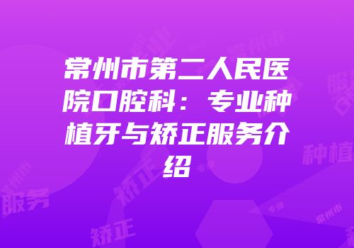 常州市第二人民医院口腔科：专业种植牙与矫正服务介绍