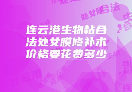 连云港生物粘合法处女膜修补术价格要花费多少